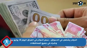 الدولار يشتعل في الأسواق.. سعر الدولار في العراق اليوم 28 يوليو بيع وشراء في جميع المحافظات